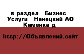  в раздел : Бизнес » Услуги . Ненецкий АО,Каменка д.